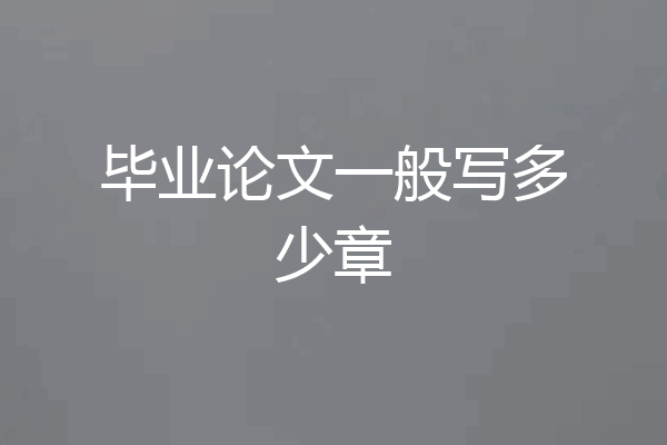 毕业论文一般写多少章