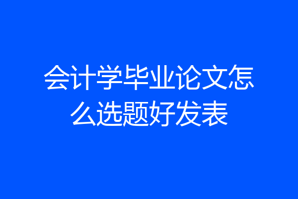 会计学毕业论文怎么选题好发表