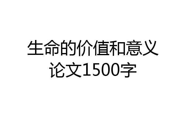 生命的价值和意义论文1500字