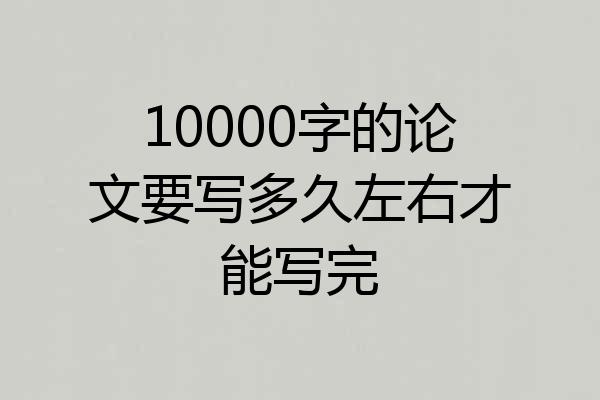 10000字的论文要写多久左右才能写完