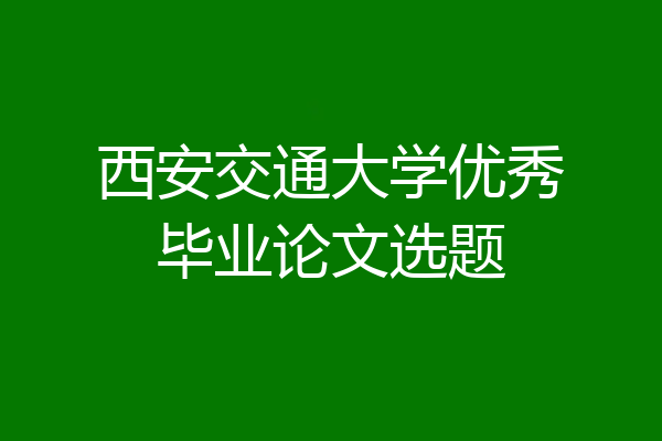 西安交通大学优秀毕业论文选题