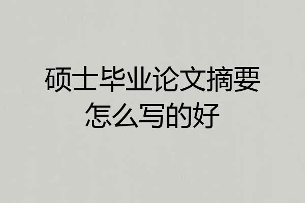 硕士毕业论文摘要怎么写的好