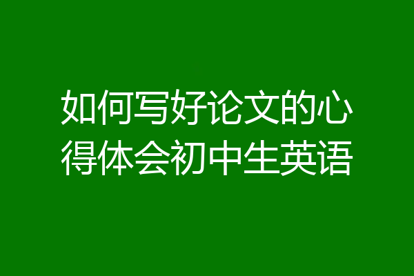 如何写好论文的心得体会初中生英语