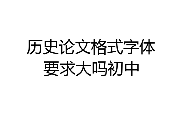 历史论文格式字体要求大吗初中