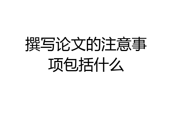 撰写论文的注意事项包括什么