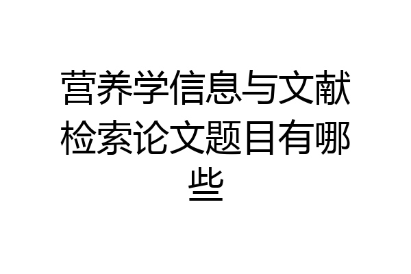 营养学信息与文献检索论文题目有哪些