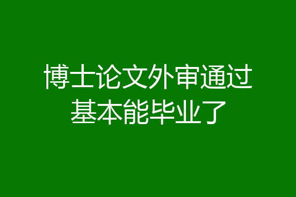 博士论文外审通过基本能毕业了