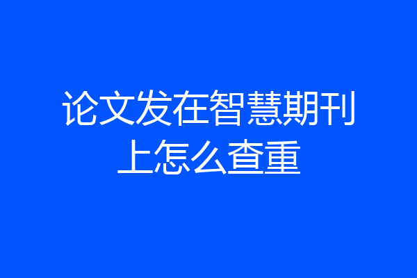 论文发在智慧期刊上怎么查重