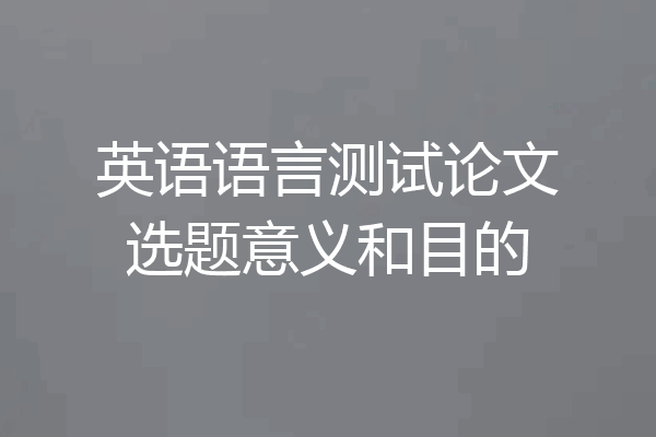英语语言测试论文选题意义和目的
