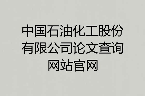 中国石油化工股份有限公司论文查询网站官网