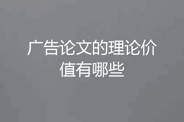 广告论文的理论价值有哪些
