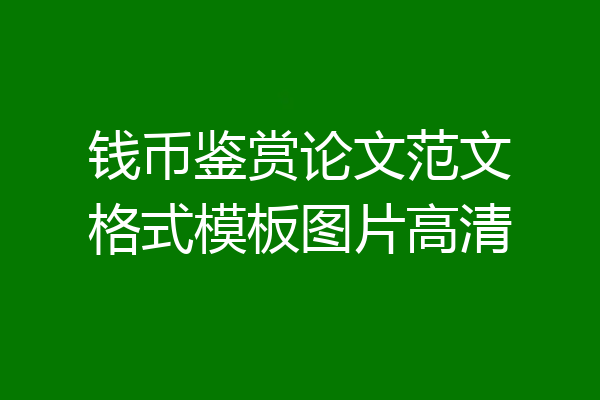 钱币鉴赏论文范文格式模板图片高清
