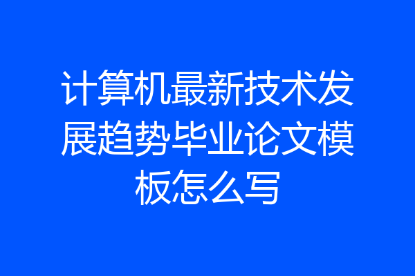 计算机最新技术发展趋势毕业论文模板怎么写