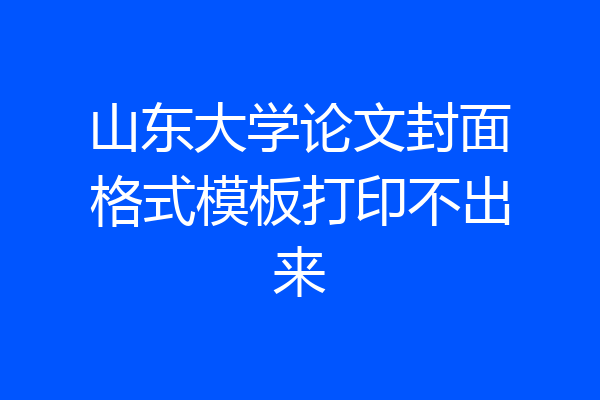 山东大学论文封面格式模板打印不出来