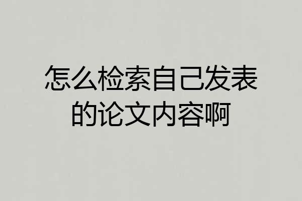 怎么检索自己发表的论文内容啊