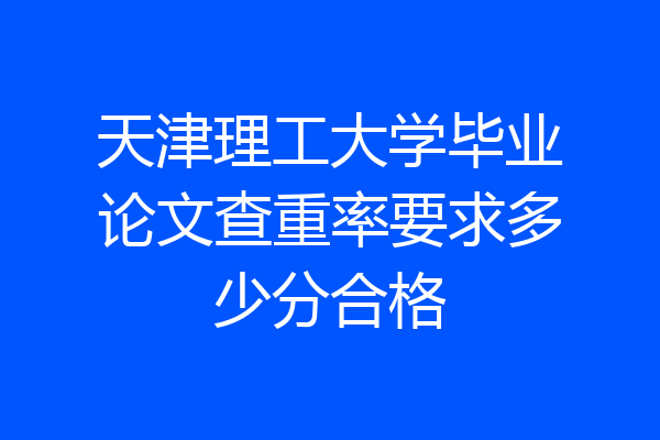天津理工大学毕业论文查重率要求多少分合格