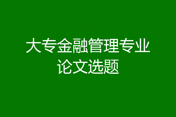 大专金融管理专业论文选题