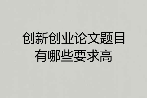 创新创业论文题目有哪些要求高