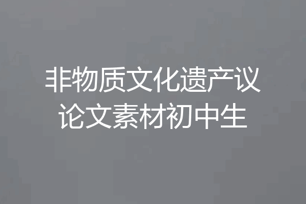 非物质文化遗产议论文素材初中生