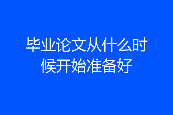毕业论文从什么时候开始准备好