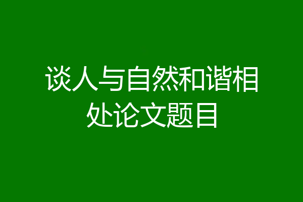 谈人与自然和谐相处论文题目