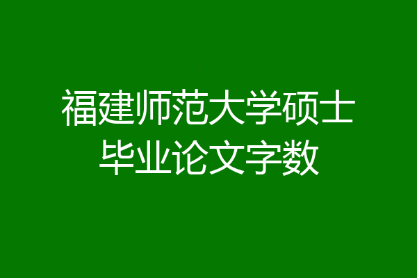 福建师范大学硕士毕业论文字数