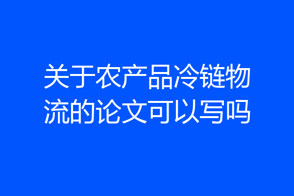 关于农产品冷链物流的论文可以写吗