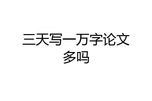 三天写一万字论文多吗