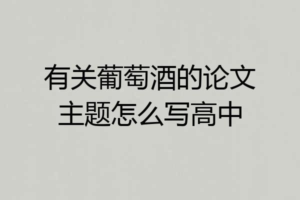 有关葡萄酒的论文主题怎么写高中