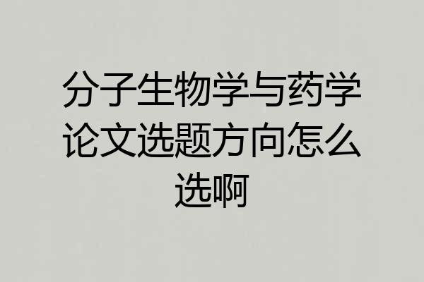 分子生物学与药学论文选题方向怎么选啊