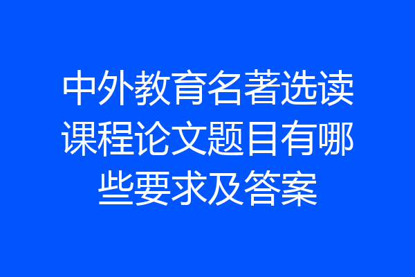 中外教育名著选读课程论文题目有哪些要求及答案