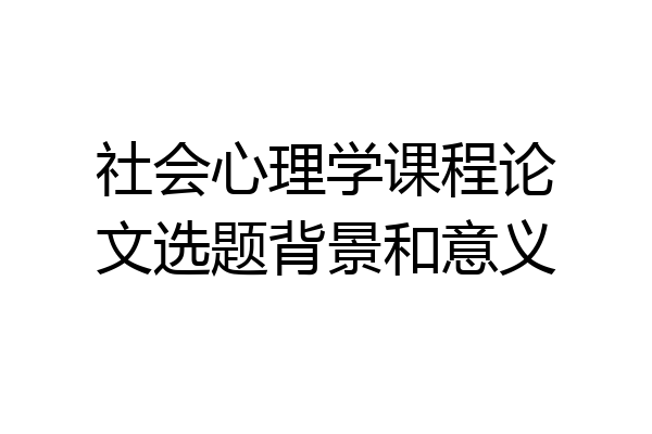 社会心理学课程论文选题背景和意义