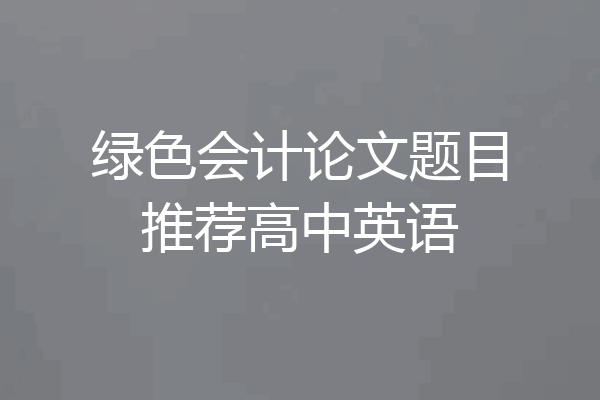 绿色会计论文题目推荐高中英语