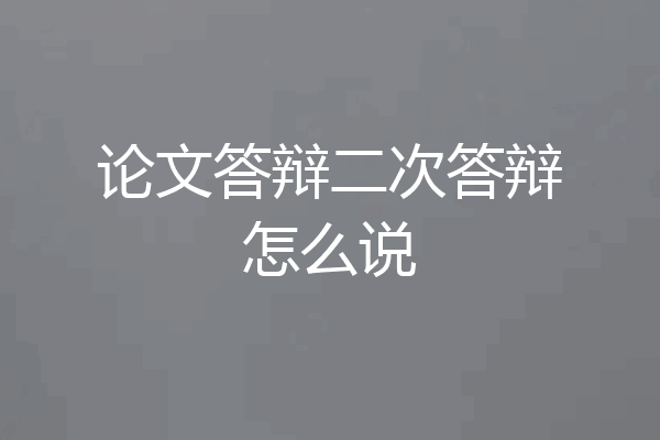 论文答辩二次答辩怎么说