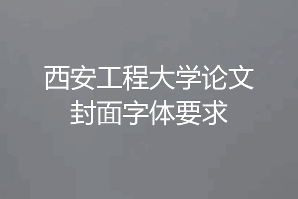 西安工程大学论文封面字体要求