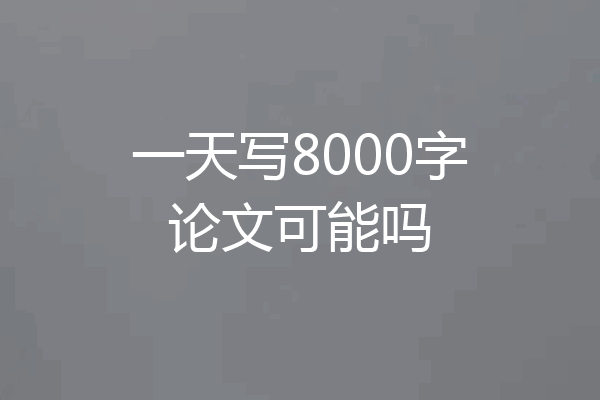 一天写8000字论文可能吗