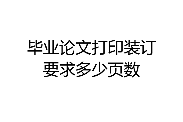 毕业论文打印装订要求多少页数