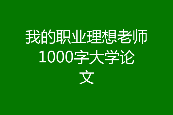 我的职业理想老师1000字大学论文