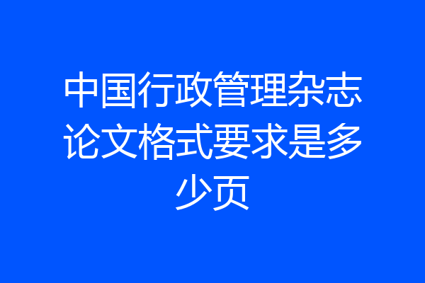 中国行政管理杂志论文格式要求是多少页