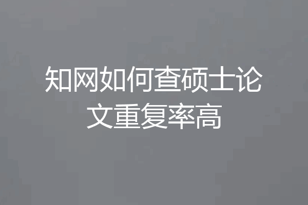 知网如何查硕士论文重复率高