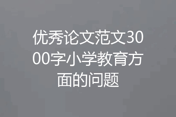 优秀论文范文3000字小学教育方面的问题