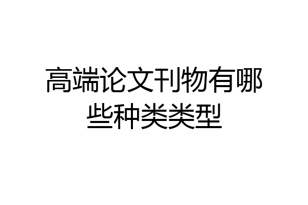 高端论文刊物有哪些种类类型