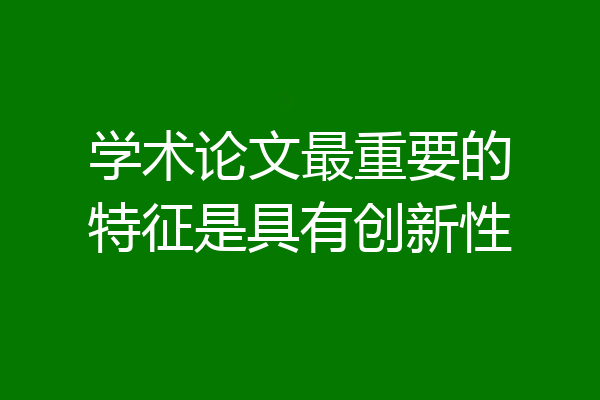 学术论文最重要的特征是具有创新性