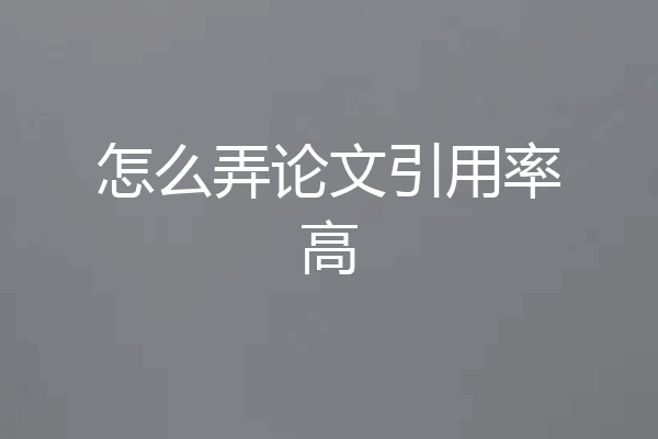 怎么弄论文引用率高