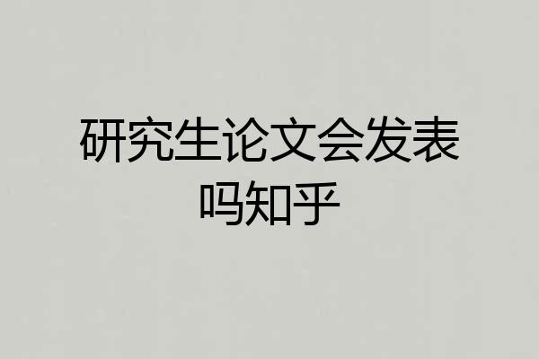 研究生论文会发表吗知乎