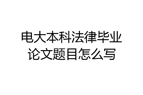 电大本科法律毕业论文题目怎么写
