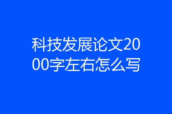 科技发展论文2000字左右怎么写