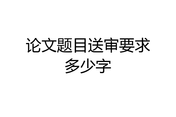 论文题目送审要求多少字