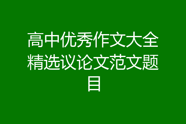 高中优秀作文大全精选议论文范文题目