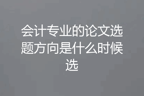 会计专业的论文选题方向是什么时候选